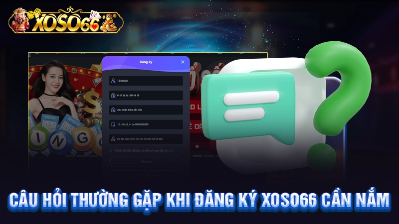 Câu hỏi thường gặp khi đăng ký Xoso66 cần nắm