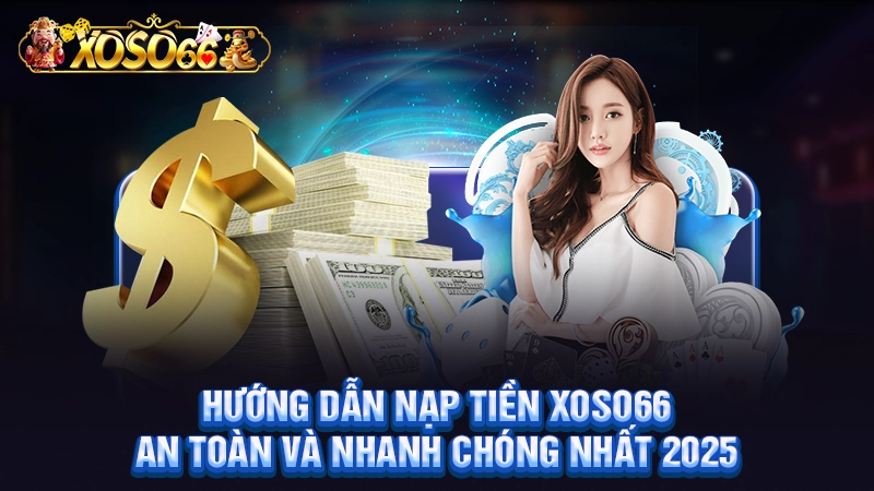 Hướng Dẫn Nạp Tiền Xoso66 | An Toàn Và Nhanh Chóng Nhất 2025