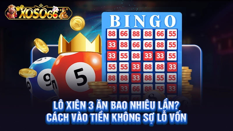 Lô Xiên 3 Ăn Bao Nhiêu Lần, Cách Vào Tiền Không Sợ Lỗ Vốn