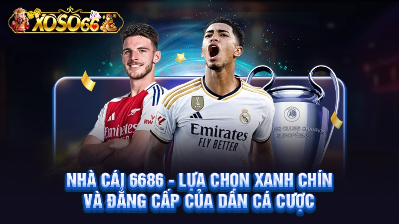 Nhà Cái 6686 - Lựa Chọn Xanh Chín Và Đẳng Cấp Của Dân Cá Cược