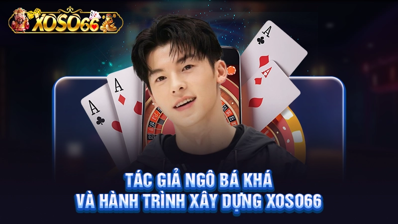 Tác giả Ngô Bá Khá và hành trình xây dựng Xoso66