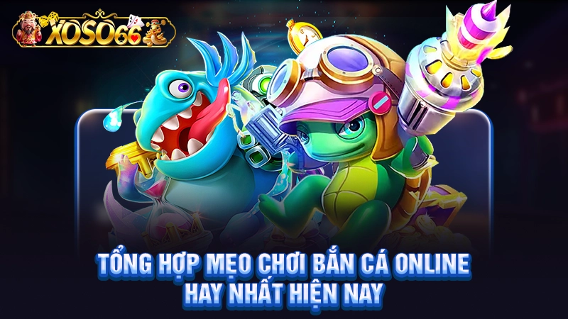 Tổng hợp mẹo chơi bắn cá online hay nhất hiện nay