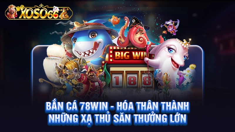 Bắn Cá 78WIN - Hóa Thân Thành Những Xạ Thủ Săn Thưởng Lớn