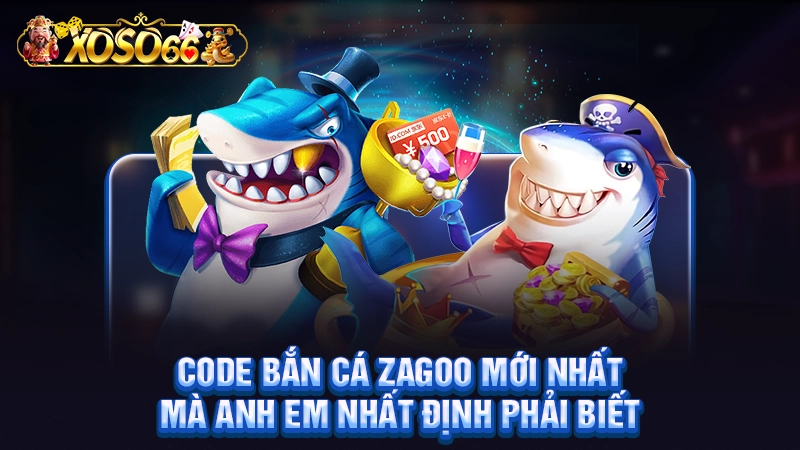 Code Bắn Cá Zagoo Mới Nhất Mà Anh Em Nhất Định Phải Biết