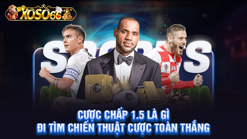 Cược Chấp 1.5 Là Gì - Đi Tìm Chiến Thuật Cược Toàn Thắng