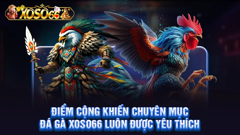Ưu điểm có 1 0 2 của sảnh đá gà Xoso66