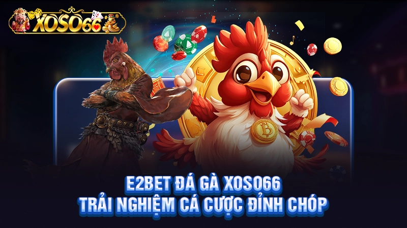 E2bet Đá Gà Xoso66 - Trải Nghiệm Cá Cược Đỉnh Chóp
