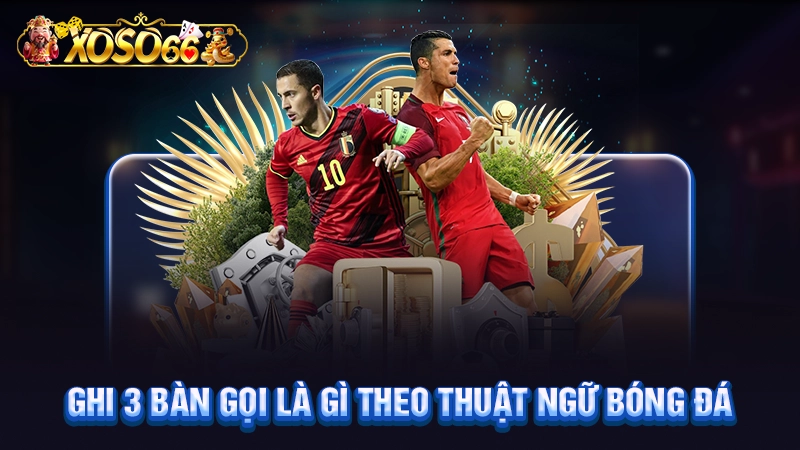 Ghi 3 bàn gọi là gì theo thuật ngữ bóng đá