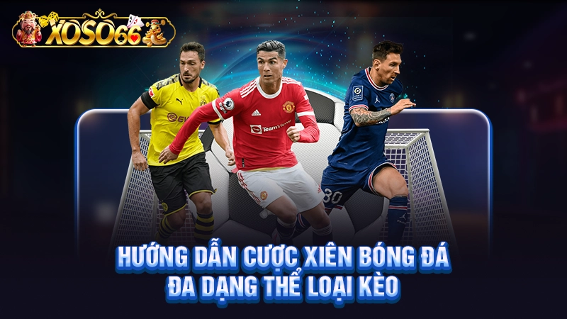 Hướng dẫn cược xiên bóng đá đa dạng thể loại kèo