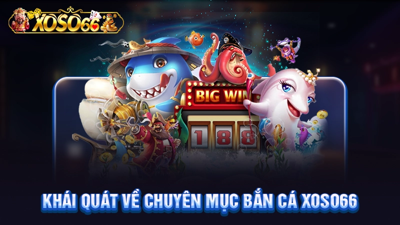 Khái quát về chuyên mục bắn cá Xoso66