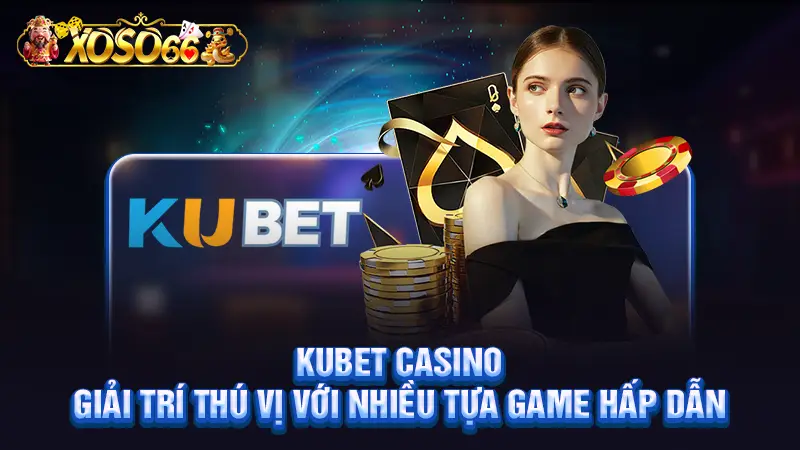 Kubet Casino - Giải Trí Thú Vị Với Nhiều Tựa Game Hấp Dẫn