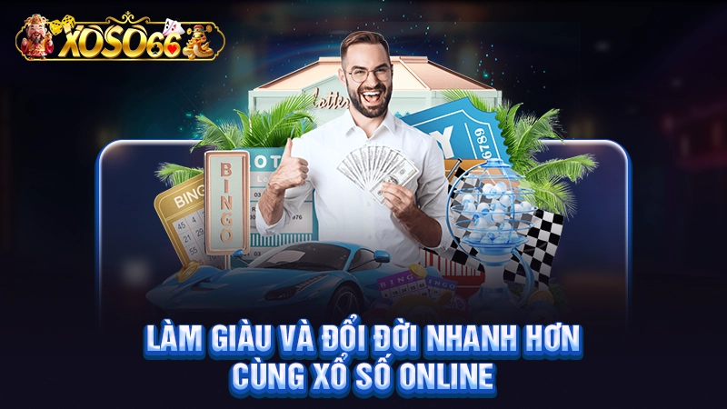 Làm giàu và đổi đời nhanh hơn cùng xổ số online
