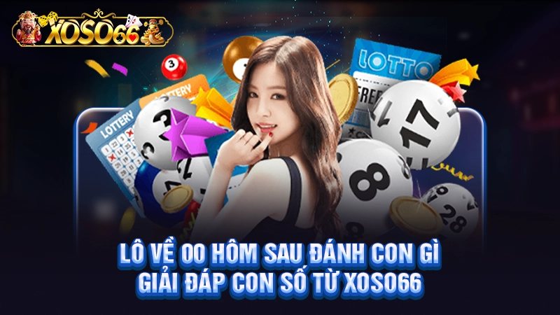 Lô Về 00 Hôm Sau Đánh Con Gì - Giải Đáp Con Số Từ Xoso66
