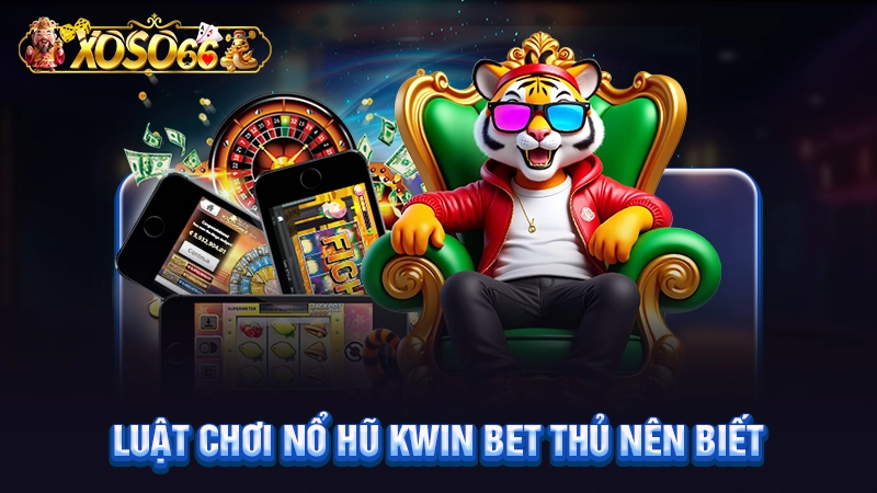 Luật chơi nổ hũ Kwin bet thủ nên biết