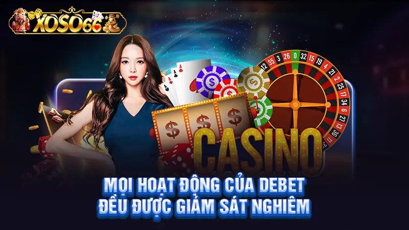 Mọi hoạt động của Debet đều được giám sát nghiêm