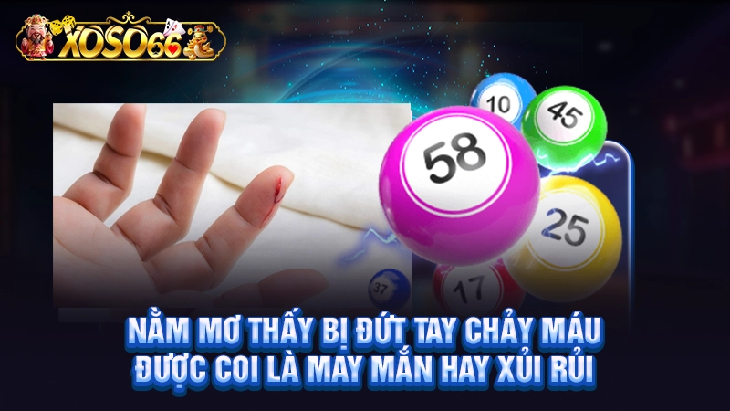 Nằm mơ thấy bị đứt tay chảy máu được coi là may mắn hay xủi rủi