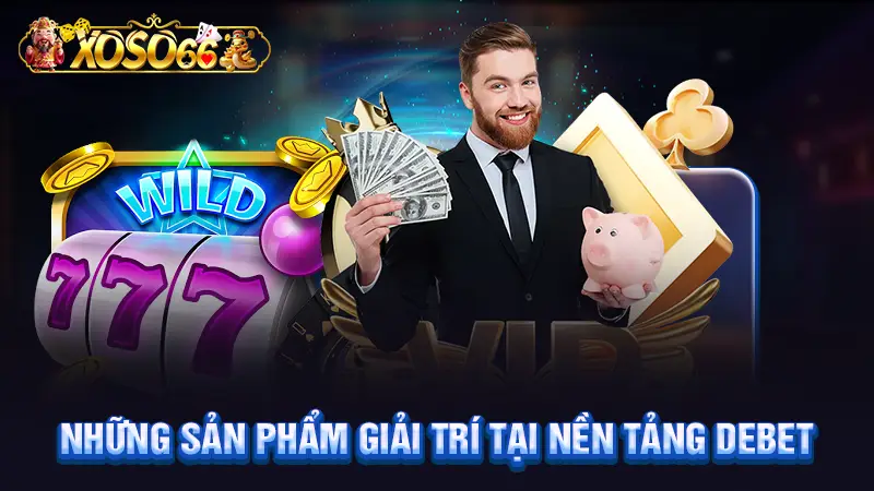 Những sản phẩm giải trí tại nền tảng Debet