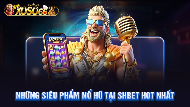 Những siêu phẩm nổ hũ tại SHBET hot nhất