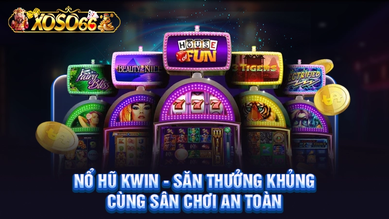 Nổ Hũ Kwin - Săn Thưởng Khủng Cùng Sân Chơi An Toàn