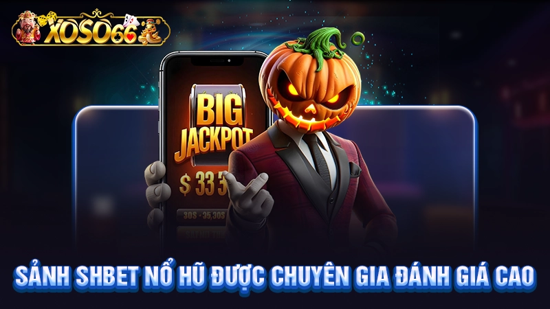 Sảnh SHBET nổ hũ được chuyên gia đánh giá cao