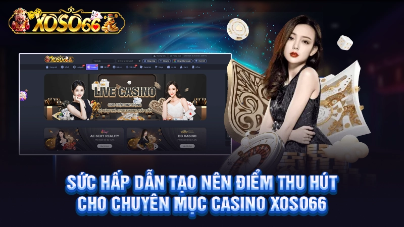 Sức hấp dẫn tạo nên điểm thu hút cho chuyên mục Casino Xoso66