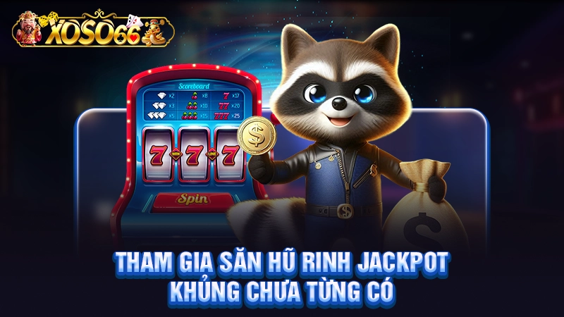 Tham gia săn hũ rinh jackpot khủng chưa từng có