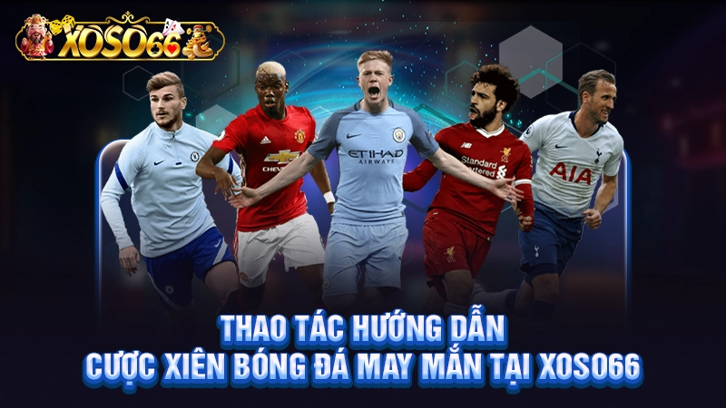 Thao tác hướng dẫn cược xiên bóng đá may mắn tại Xoso66