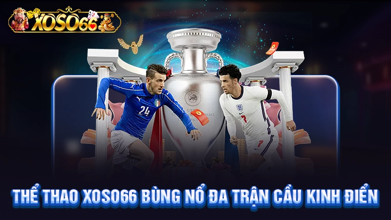 Thể thao Xoso66 bùng nổ đa trận cầu kinh điển
