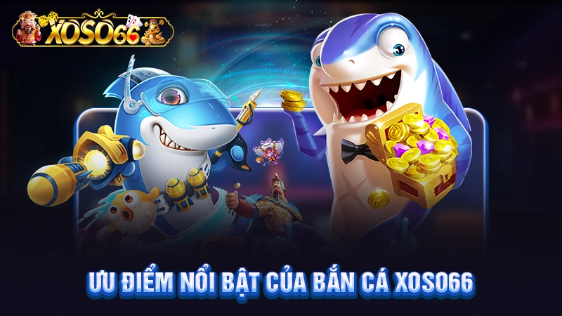 Ưu điểm nổi bật của bắn cá Xoso66